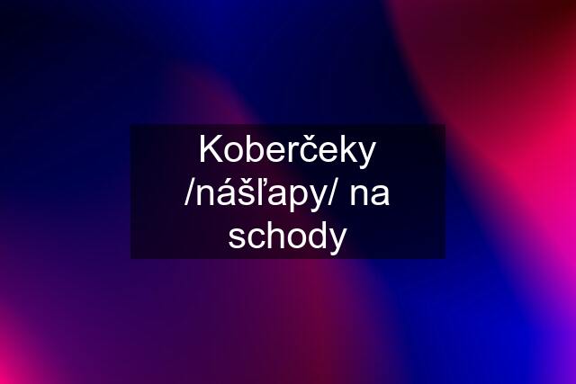 Koberčeky /nášľapy/ na schody