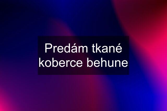 Predám tkané koberce behune