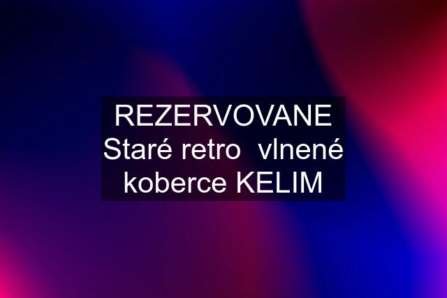 REZERVOVANE Staré retro  vlnené koberce KELIM