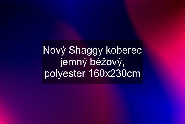 Nový Shaggy koberec jemný béžový, polyester 160x230cm