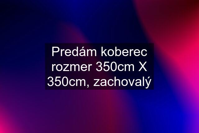 Predám koberec rozmer 350cm X 350cm, zachovalý