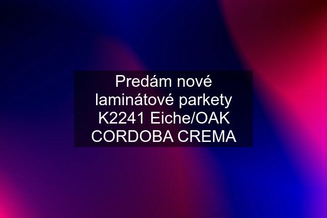 Predám nové laminátové parkety K2241 Eiche/OAK CORDOBA CREMA