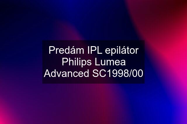 Predám IPL epilátor Philips Lumea Advanced SC1998/00
