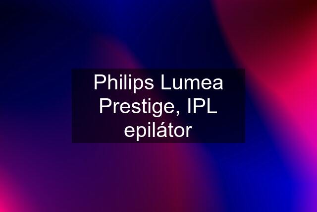 Philips Lumea Prestige, IPL epilátor