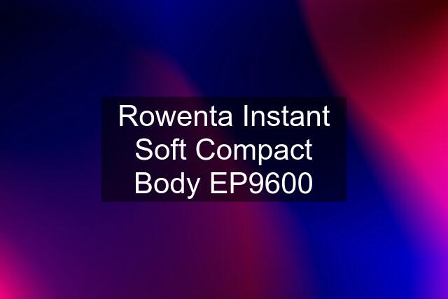 Rowenta Instant Soft Compact Body EP9600