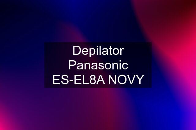 Depilator Panasonic ES-EL8A NOVY