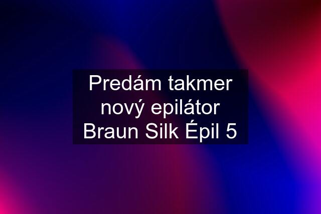 Predám takmer nový epilátor Braun Silk Épil 5