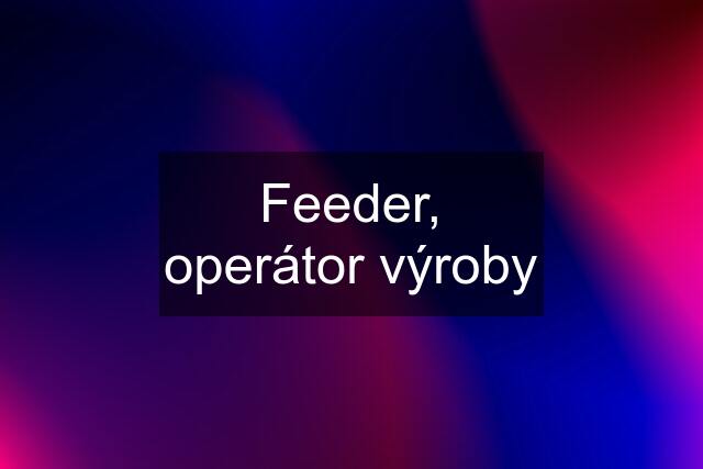 Feeder, operátor výroby