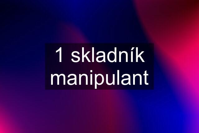 1 skladník manipulant