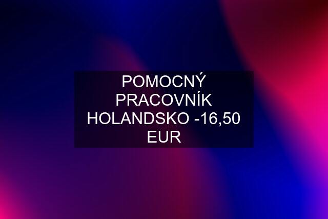 POMOCNÝ PRACOVNÍK HOLANDSKO -16,50 EUR
