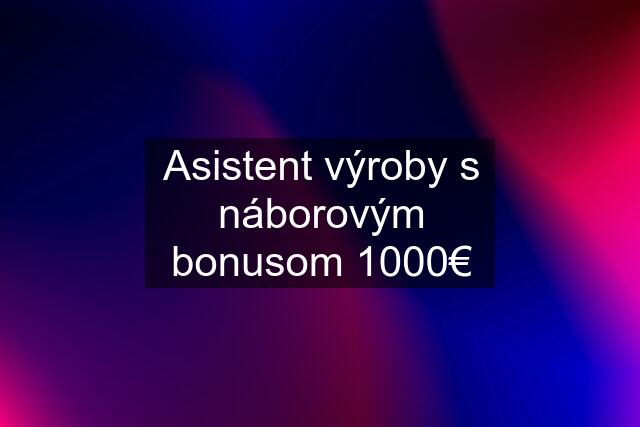 Asistent výroby s náborovým bonusom 1000€