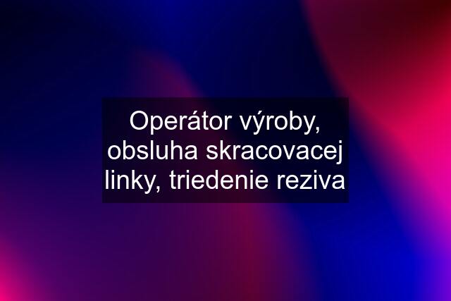 Operátor výroby, obsluha skracovacej linky, triedenie reziva