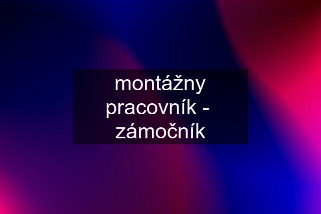 montážny pracovník -  zámočník