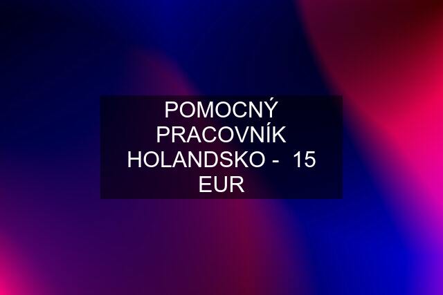 POMOCNÝ PRACOVNÍK HOLANDSKO -  15 EUR