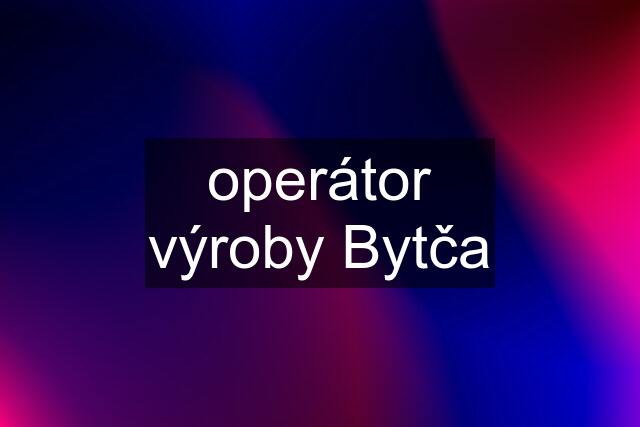 operátor výroby Bytča