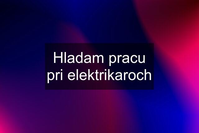 Hladam pracu pri elektrikaroch