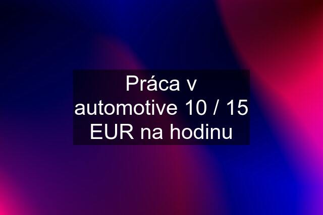 Práca v automotive 10 / 15 EUR na hodinu