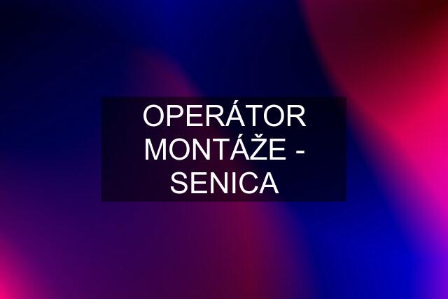 OPERÁTOR MONTÁŽE - SENICA