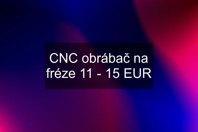 CNC obrábač na fréze 11 - 15 EUR