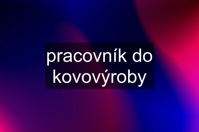 pracovník do kovovýroby