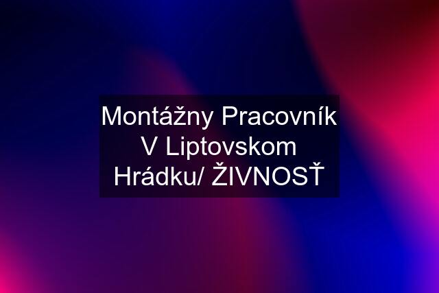 Montážny Pracovník V Liptovskom Hrádku/ ŽIVNOSŤ