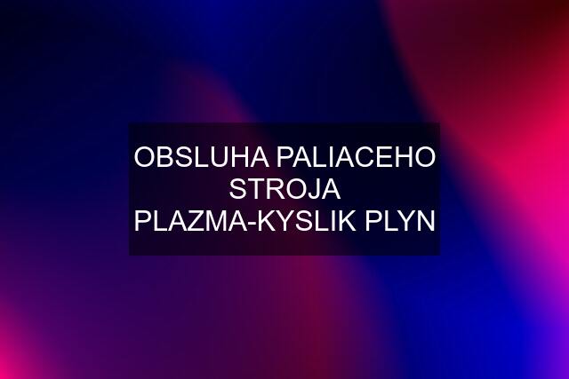 OBSLUHA PALIACEHO STROJA PLAZMA-KYSLIK PLYN