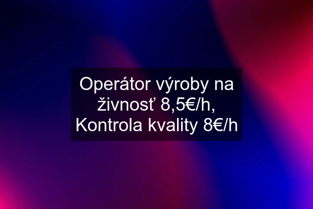 Operátor výroby na živnosť 8,5€/h, Kontrola kvality 8€/h