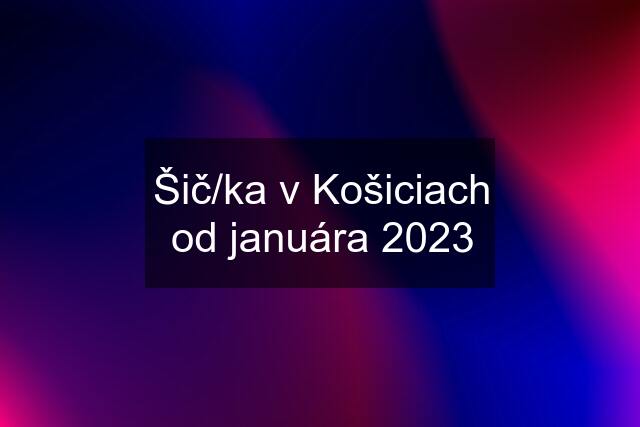 Šič/ka v Košiciach od januára 2023