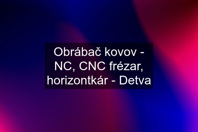 Obrábač kovov - NC, CNC frézar, horizontkár - Detva