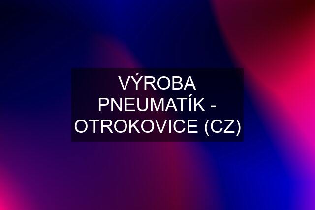 VÝROBA PNEUMATÍK - OTROKOVICE (CZ)