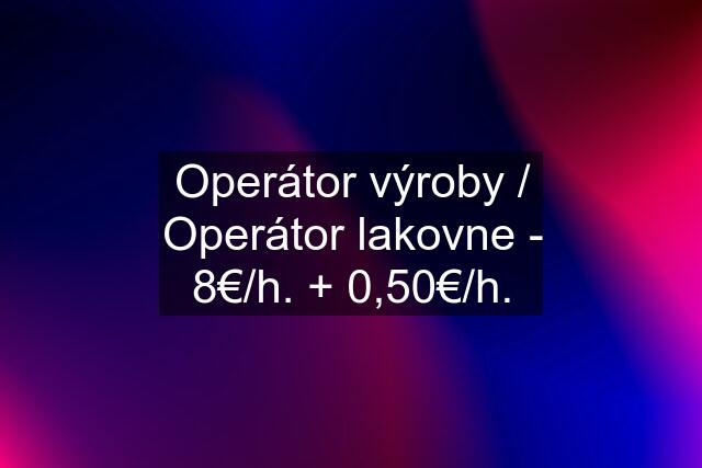 Operátor výroby / Operátor lakovne - 8€/h. + 0,50€/h.