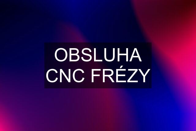 OBSLUHA CNC FRÉZY