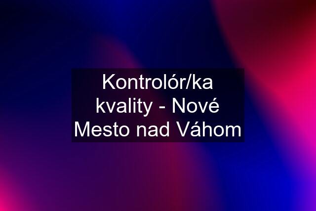 Kontrolór/ka kvality - Nové Mesto nad Váhom