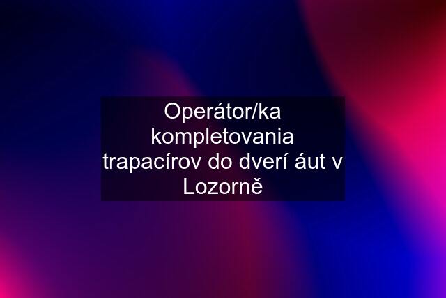 Operátor/ka kompletovania trapacírov do dverí áut v Lozorně