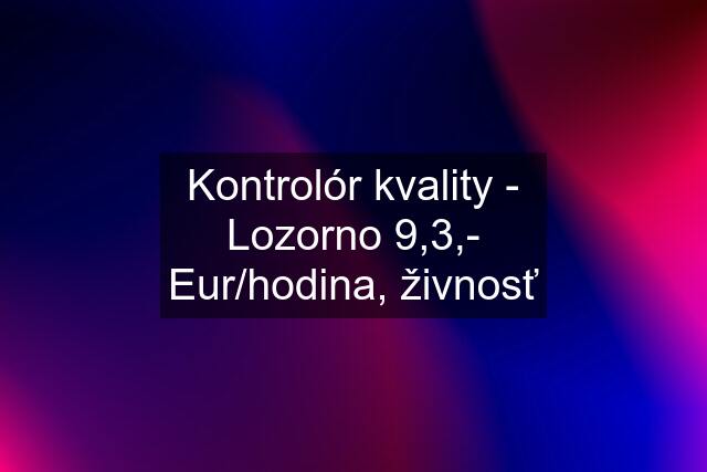 Kontrolór kvality - Lozorno 9,3,- Eur/hodina, živnosť