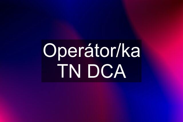 Operátor/ka TN DCA