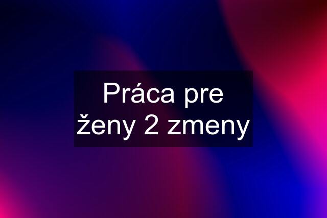 Práca pre ženy 2 zmeny