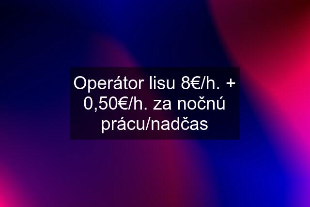 Operátor lisu 8€/h. + 0,50€/h. za nočnú prácu/nadčas