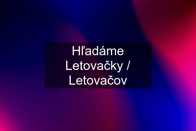 Hľadáme Letovačky / Letovačov