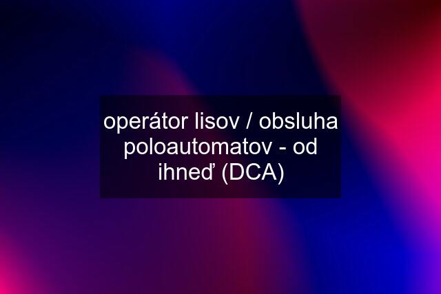 operátor lisov / obsluha poloautomatov - od ihneď (DCA)