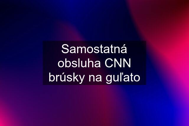 Samostatná obsluha CNN brúsky na guľato