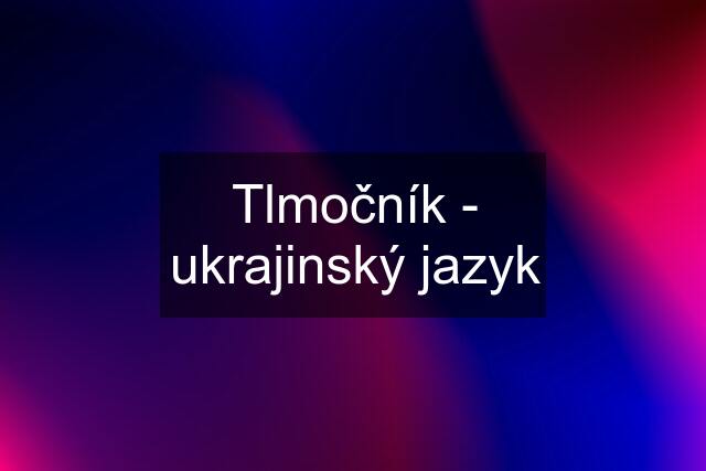 Tlmočník - ukrajinský jazyk