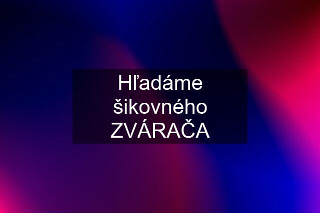 Hľadáme šikovného ZVÁRAČA