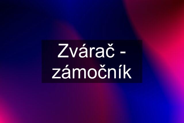 Zvárač - zámočník