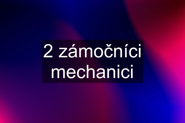 2 zámočníci mechanici