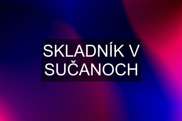 SKLADNÍK V SUČANOCH