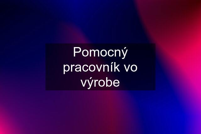 Pomocný pracovník vo výrobe