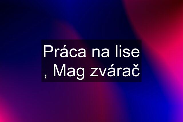 Práca na lise , Mag zvárač