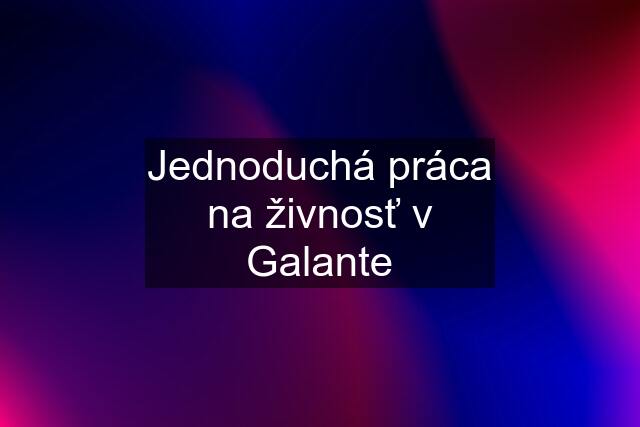 Jednoduchá práca na živnosť v Galante