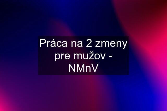 Práca na 2 zmeny pre mužov - NMnV